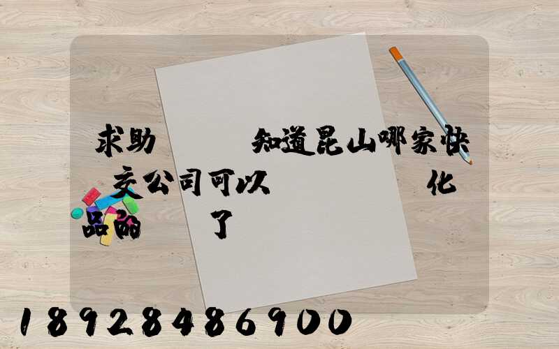 求助!!誰知道昆山哪家快遞交公司可以發(fā)化妝品的謝謝了。